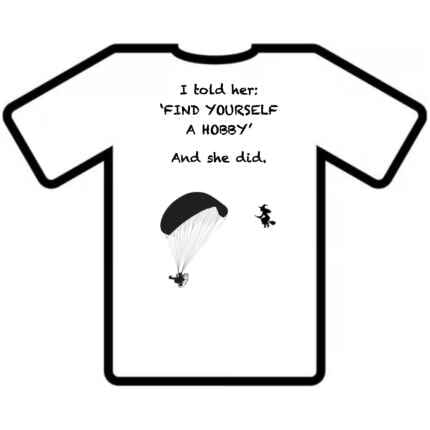 T-shirt I told her find yourself a hobby. Paramotor