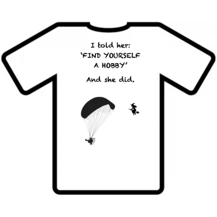 T-shirt I told her find yourself a hobby. Paramotor